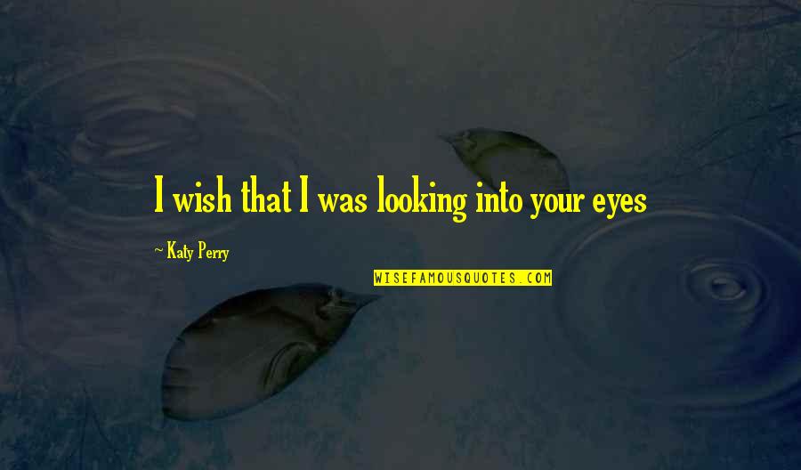 Looking Into Each Other's Eyes Quotes By Katy Perry: I wish that I was looking into your