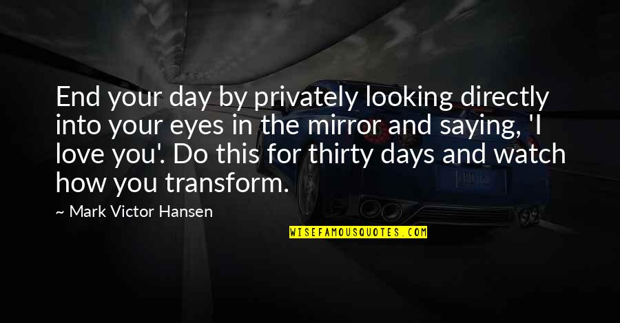 Looking Into Each Other's Eyes Quotes By Mark Victor Hansen: End your day by privately looking directly into