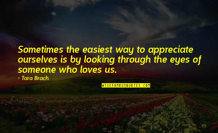 Looking Into Each Other's Eyes Quotes By Tara Brach: Sometimes the easiest way to appreciate ourselves is