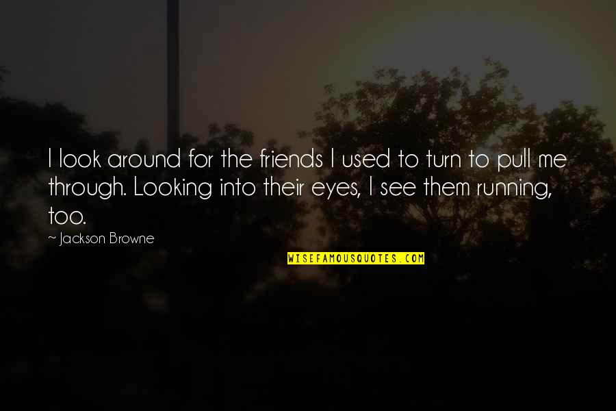 Looking Into Eyes Quotes By Jackson Browne: I look around for the friends I used