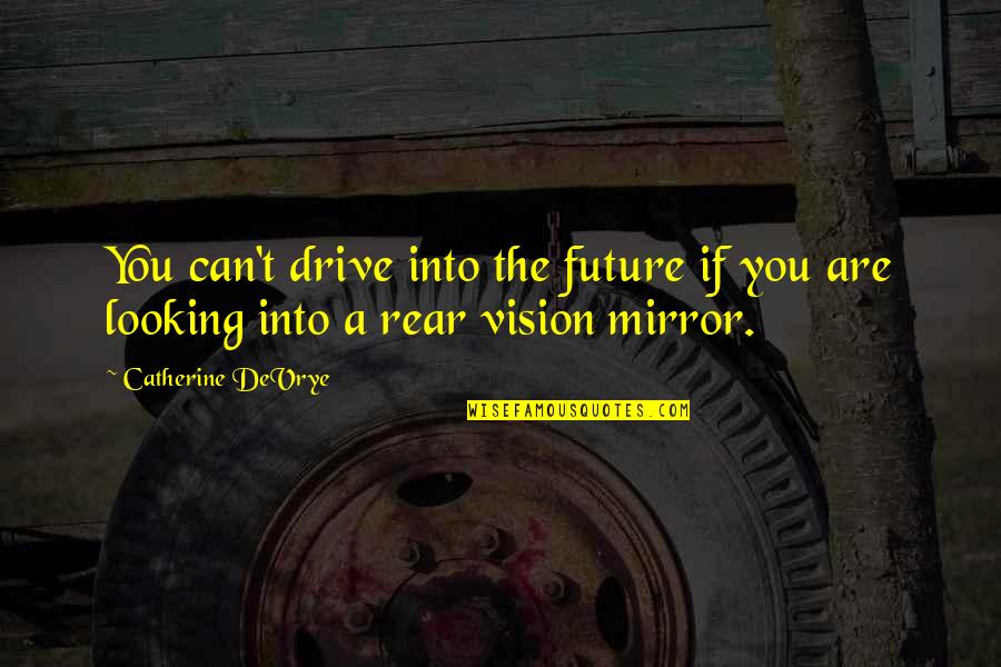Looking Into Future Quotes By Catherine DeVrye: You can't drive into the future if you