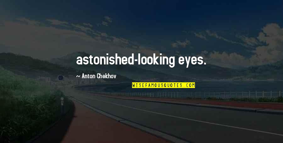 Looking Into My Eyes Quotes By Anton Chekhov: astonished-looking eyes.