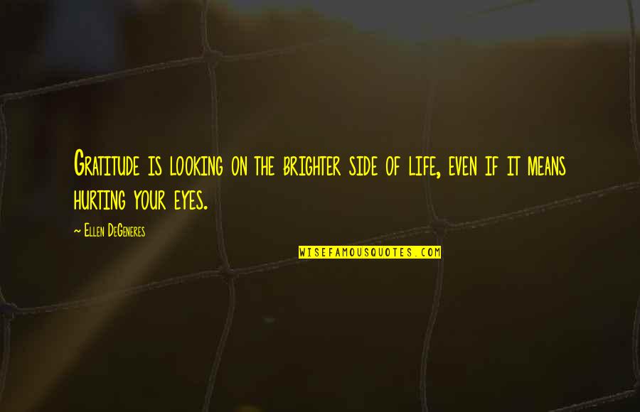 Looking Into My Eyes Quotes By Ellen DeGeneres: Gratitude is looking on the brighter side of