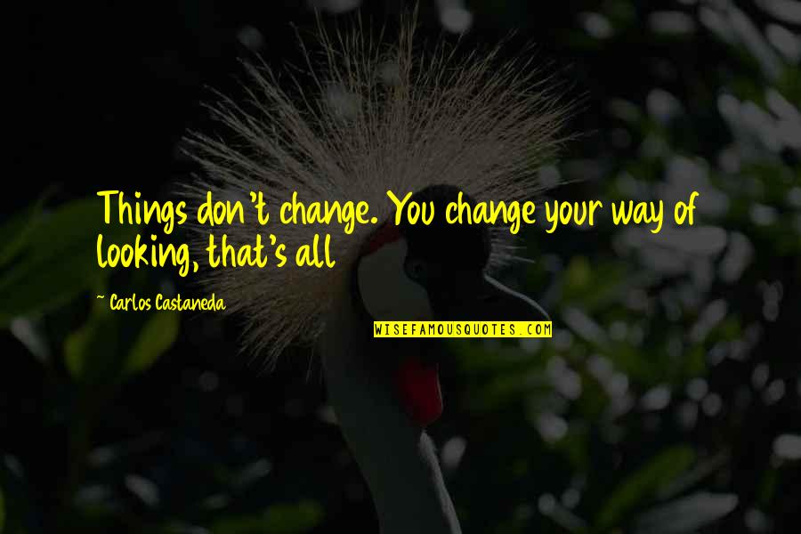 Looking Into Nature Quotes By Carlos Castaneda: Things don't change. You change your way of Looking Into Nature Quotes By Carlos Castaneda: Things don't change. You change your way of