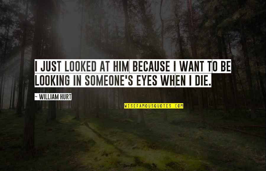 Looking Into Someone's Eyes Quotes By William Hurt: I just looked at him because I want