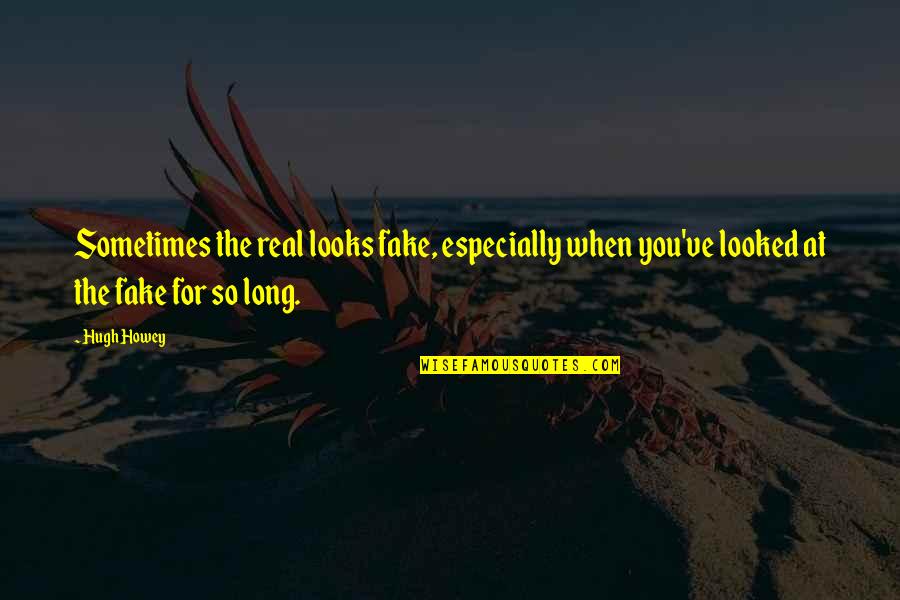 Looking Into Someone's Soul Quotes By Hugh Howey: Sometimes the real looks fake, especially when you've