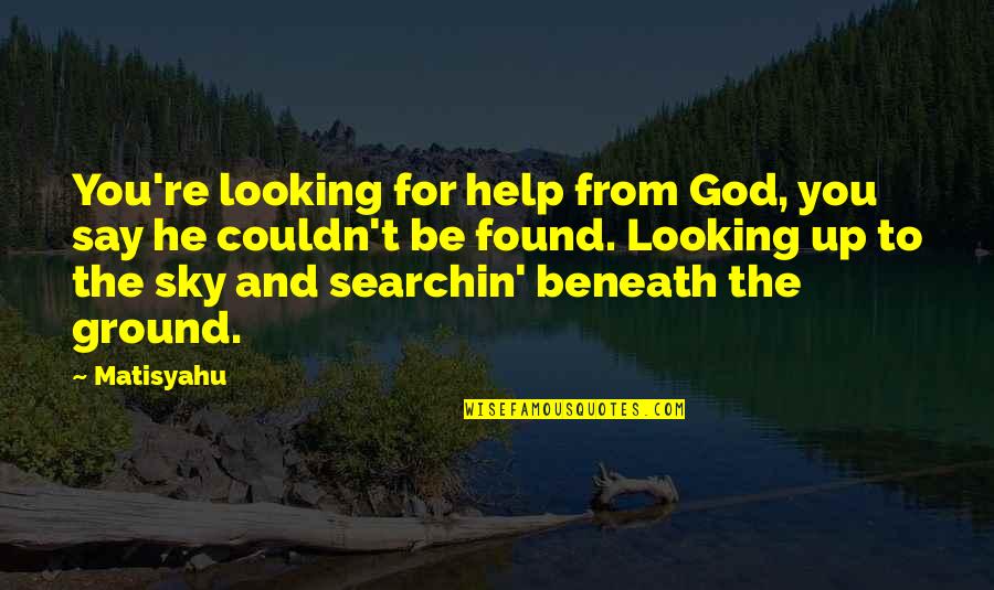 Looking Into The Sky Quotes By Matisyahu: You're looking for help from God, you say