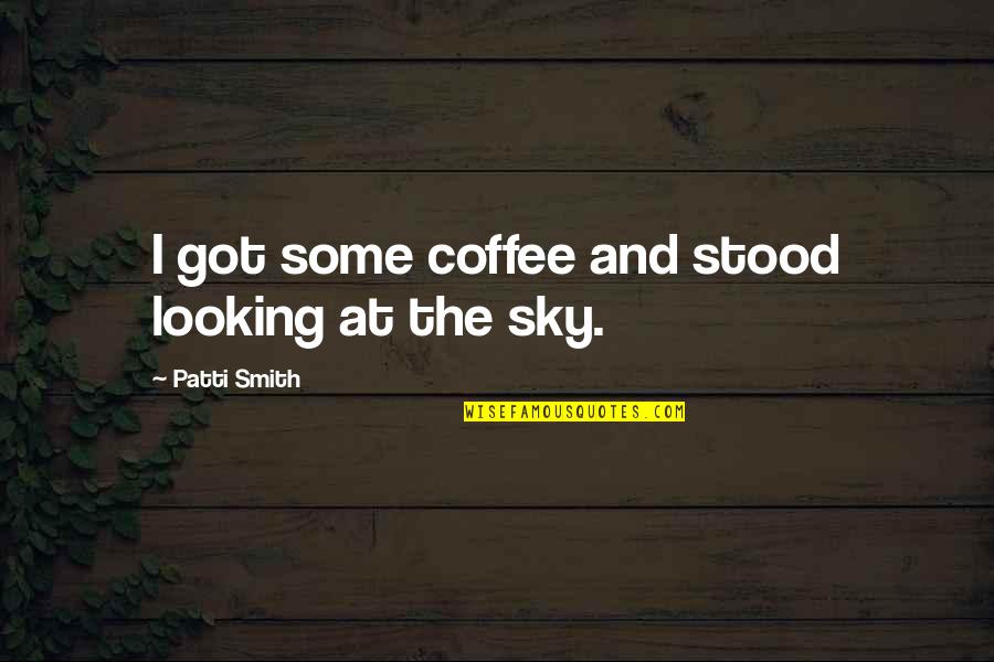 Looking Into The Sky Quotes By Patti Smith: I got some coffee and stood looking at
