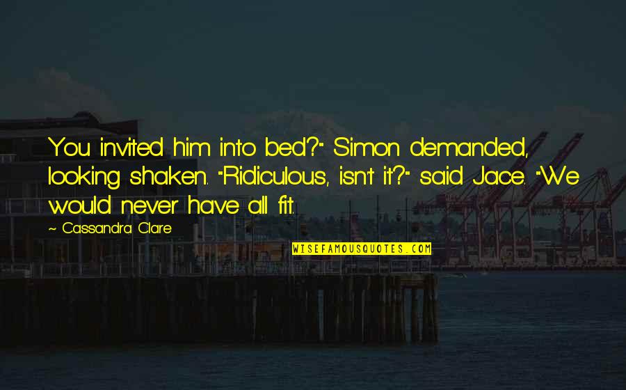 Looking Into You Quotes By Cassandra Clare: You invited him into bed?" Simon demanded, looking