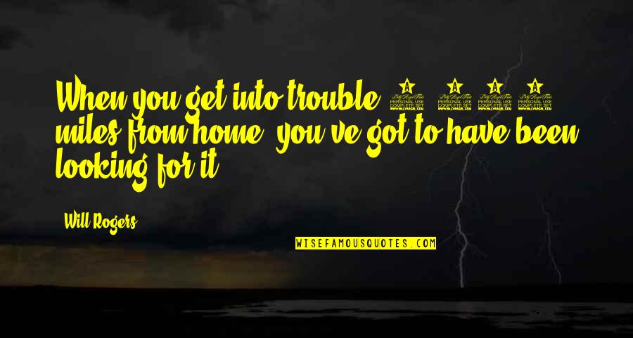 Looking Into You Quotes By Will Rogers: When you get into trouble 5,000 miles from