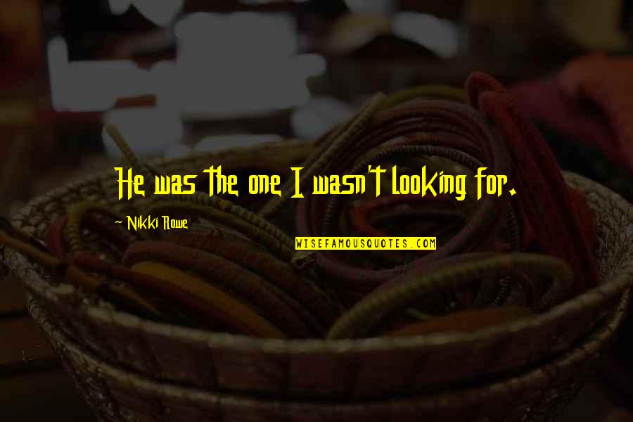 Looking Into Your Soul Quotes By Nikki Rowe: He was the one I wasn't looking for.