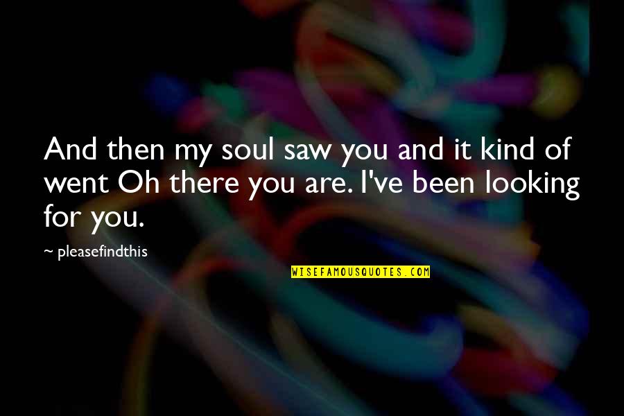 Looking Into Your Soul Quotes By Pleasefindthis: And then my soul saw you and it