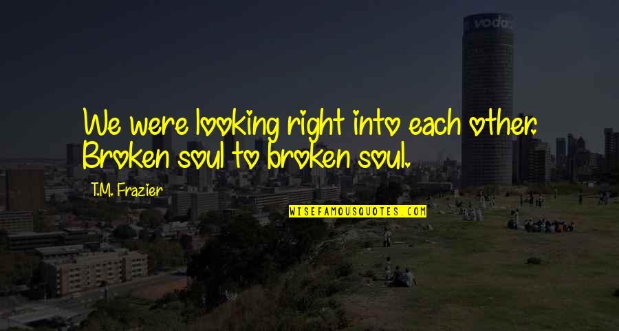 Looking Into Your Soul Quotes By T.M. Frazier: We were looking right into each other. Broken