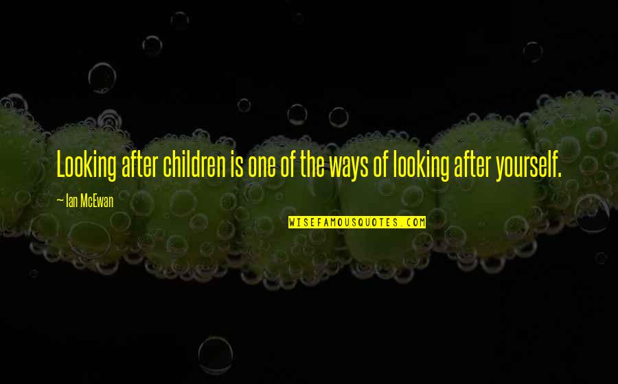 Looking Into Yourself Quotes By Ian McEwan: Looking after children is one of the ways