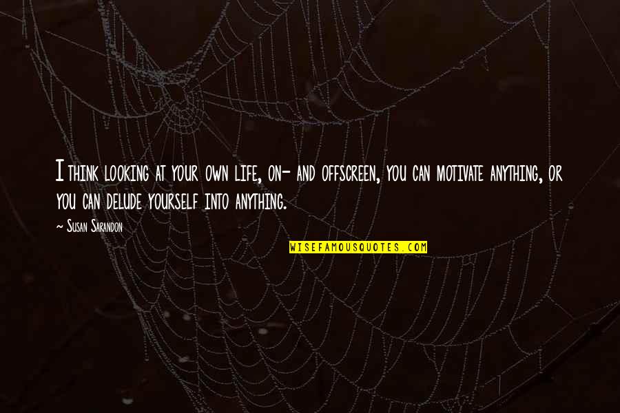 Looking Into Yourself Quotes By Susan Sarandon: I think looking at your own life, on-