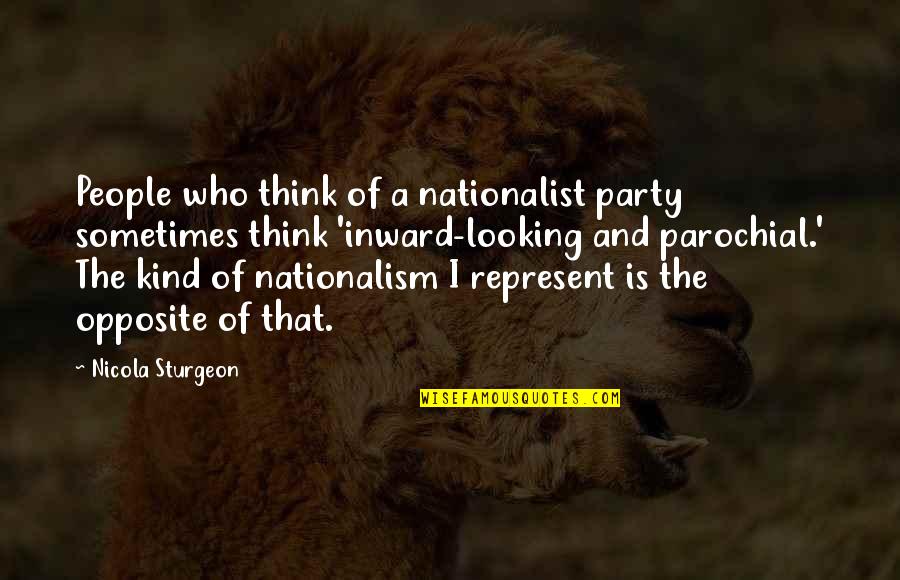 Looking Inward Quotes By Nicola Sturgeon: People who think of a nationalist party sometimes