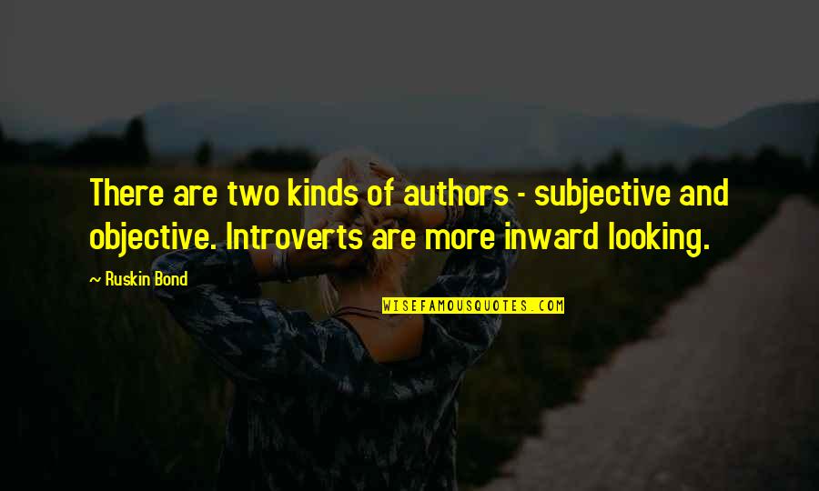 Looking Inward Quotes By Ruskin Bond: There are two kinds of authors - subjective