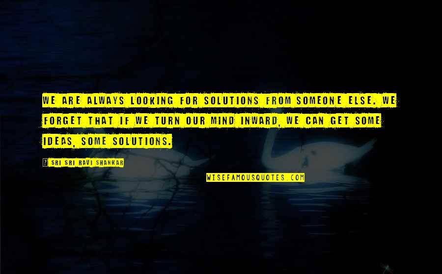 Looking Inward Quotes By Sri Sri Ravi Shankar: We are always looking for solutions from someone