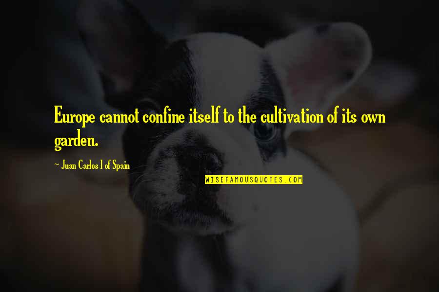 Looking Like Your Mother Quotes By Juan Carlos I Of Spain: Europe cannot confine itself to the cultivation of Looking Like Your Mother Quotes By Juan Carlos I Of Spain: Europe cannot confine itself to the cultivation of