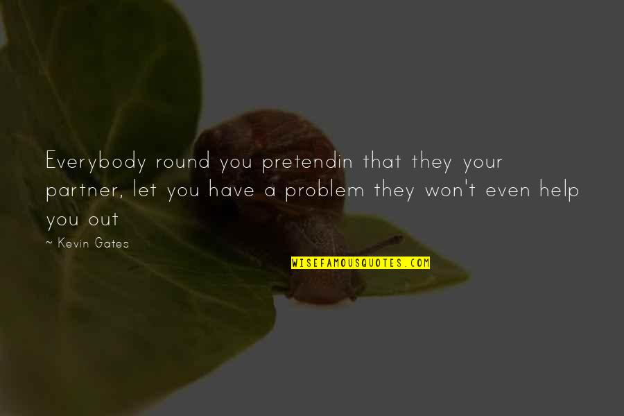 Looking Like Your Mother Quotes By Kevin Gates: Everybody round you pretendin that they your partner, Looking Like Your Mother Quotes By Kevin Gates: Everybody round you pretendin that they your partner,