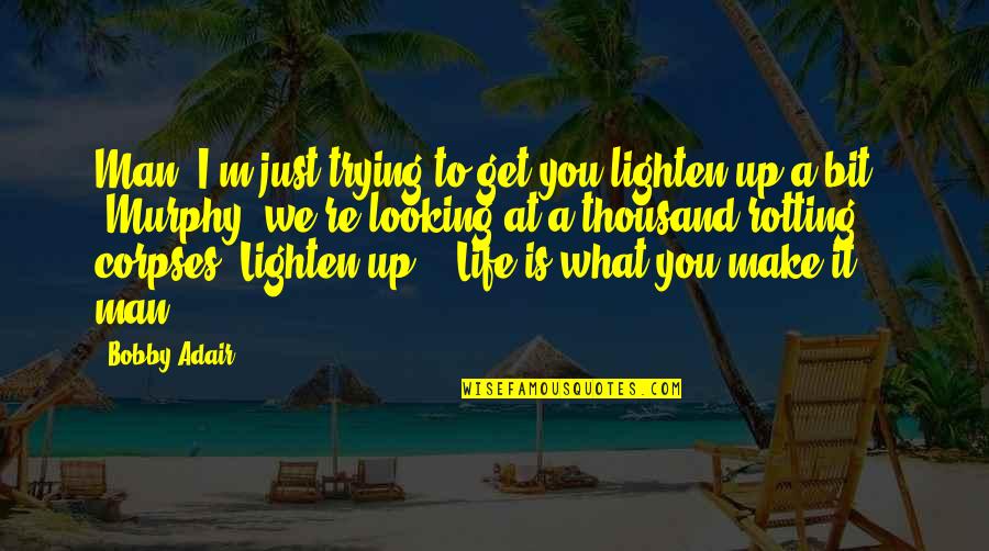 Looking On The Bright Side Of Life Quotes By Bobby Adair: Man, I'm just trying to get you lighten