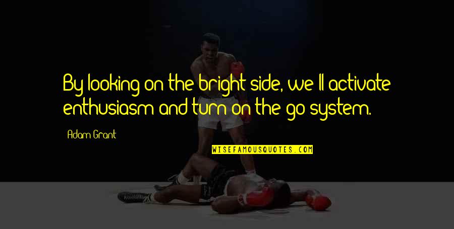 Looking On The Bright Side Quotes By Adam Grant: By looking on the bright side, we'll activate