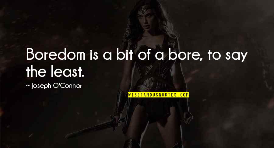 Looking On The Bright Side Quotes By Joseph O'Connor: Boredom is a bit of a bore, to