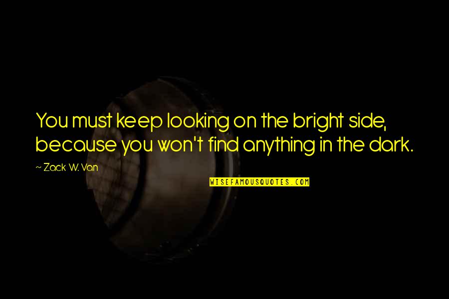 Looking On The Bright Side Quotes By Zack W. Van: You must keep looking on the bright side,