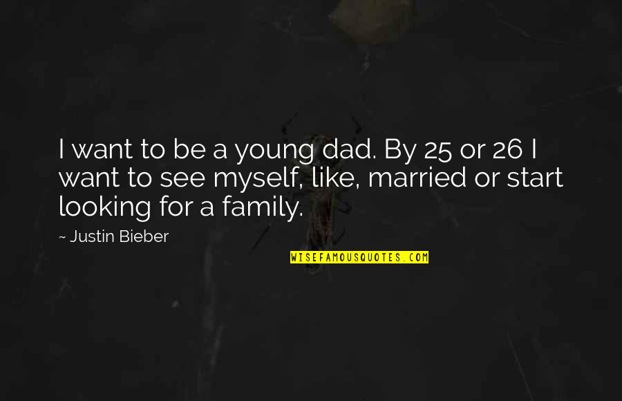Looking Out For Family Quotes By Justin Bieber: I want to be a young dad. By
