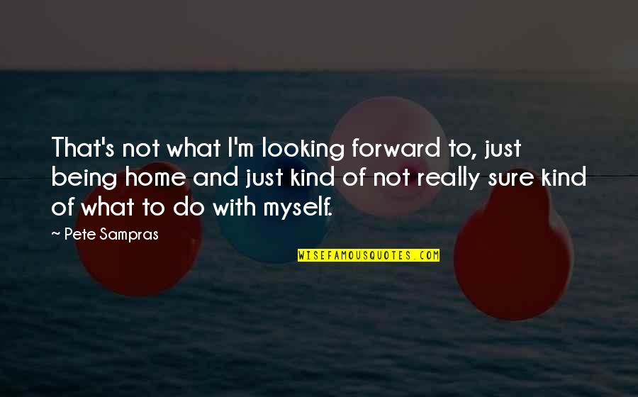 Looking Out For Myself Quotes By Pete Sampras: That's not what I'm looking forward to, just