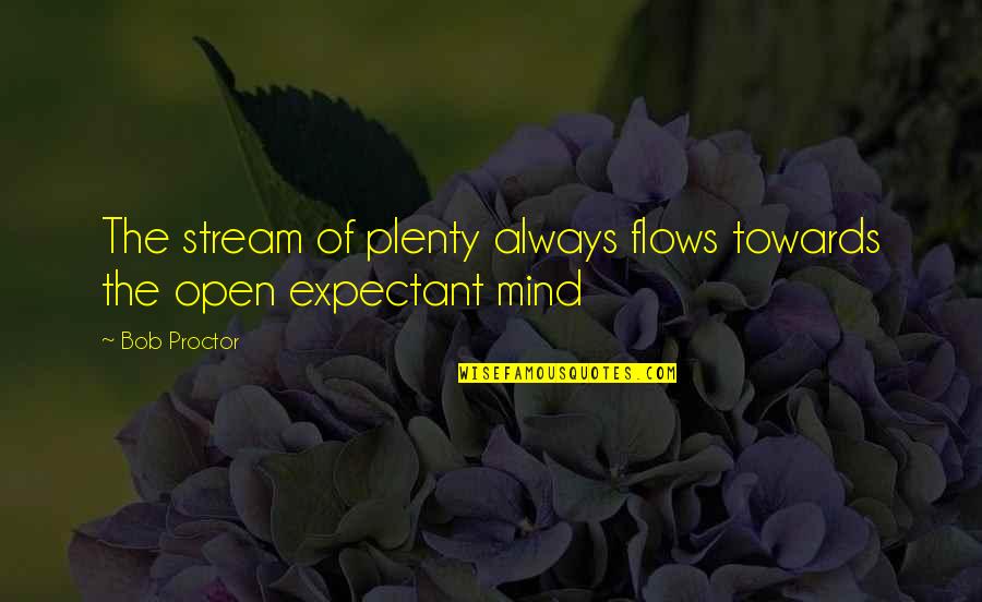 Looking Out For Number 1 Quotes By Bob Proctor: The stream of plenty always flows towards the