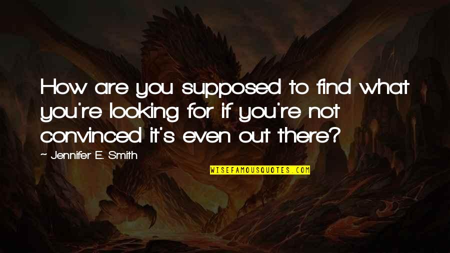 Looking Out For You Quotes By Jennifer E. Smith: How are you supposed to find what you're