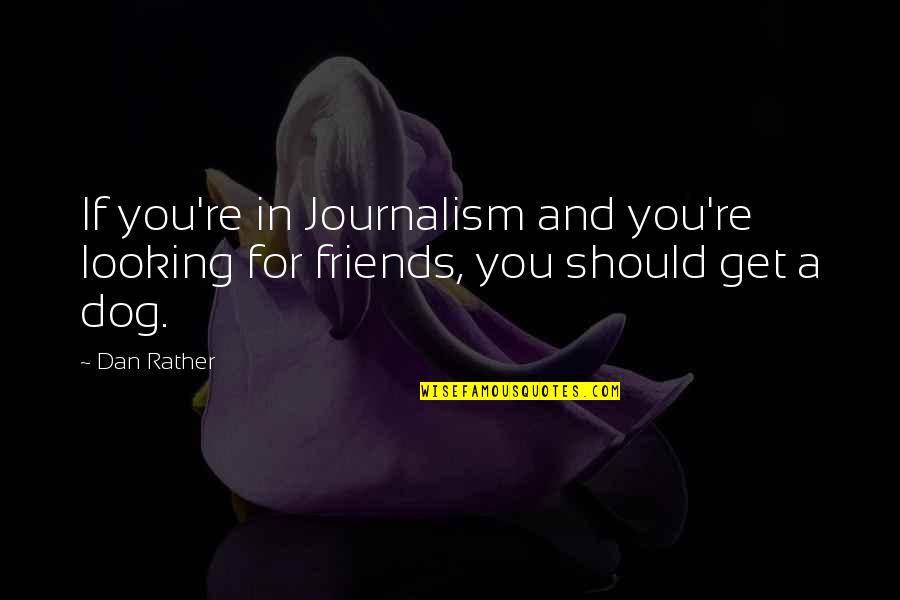 Looking Out For Your Friends Quotes By Dan Rather: If you're in Journalism and you're looking for
