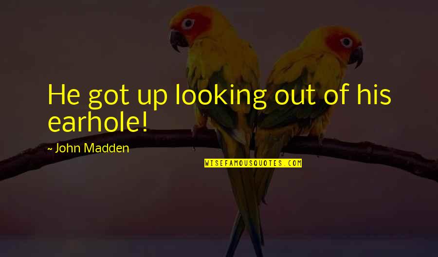 Looking Out Quotes By John Madden: He got up looking out of his earhole! Looking Out Quotes By John Madden: He got up looking out of his earhole!