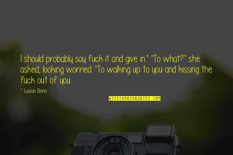 Looking Out Quotes By Lucian Bane: I should probably say fuck it and give Looking Out Quotes By Lucian Bane: I should probably say fuck it and give
