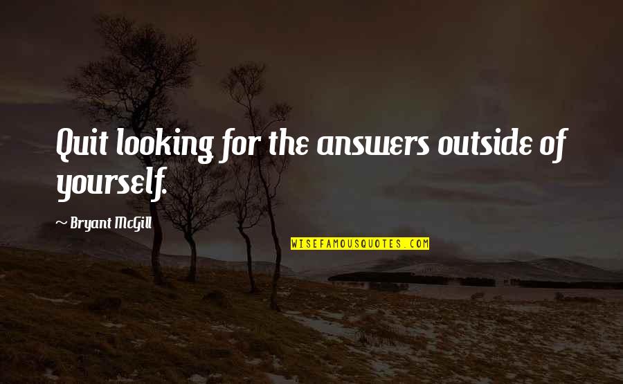 Looking Outside Quotes By Bryant McGill: Quit looking for the answers outside of yourself. Looking Outside Quotes By Bryant McGill: Quit looking for the answers outside of yourself.