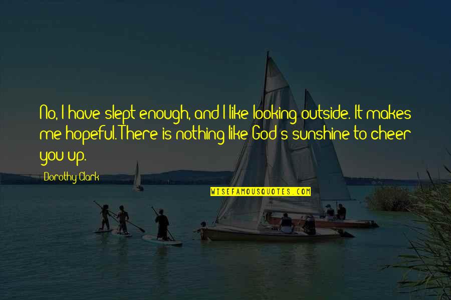 Looking Outside Quotes By Dorothy Clark: No, I have slept enough, and I like Looking Outside Quotes By Dorothy Clark: No, I have slept enough, and I like