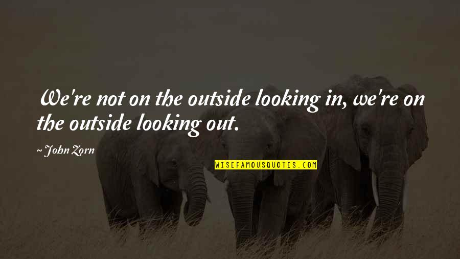 Looking Outside Quotes By John Zorn: We're not on the outside looking in, we're