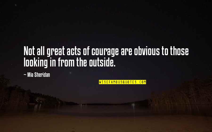 Looking Outside Quotes By Mia Sheridan: Not all great acts of courage are obvious