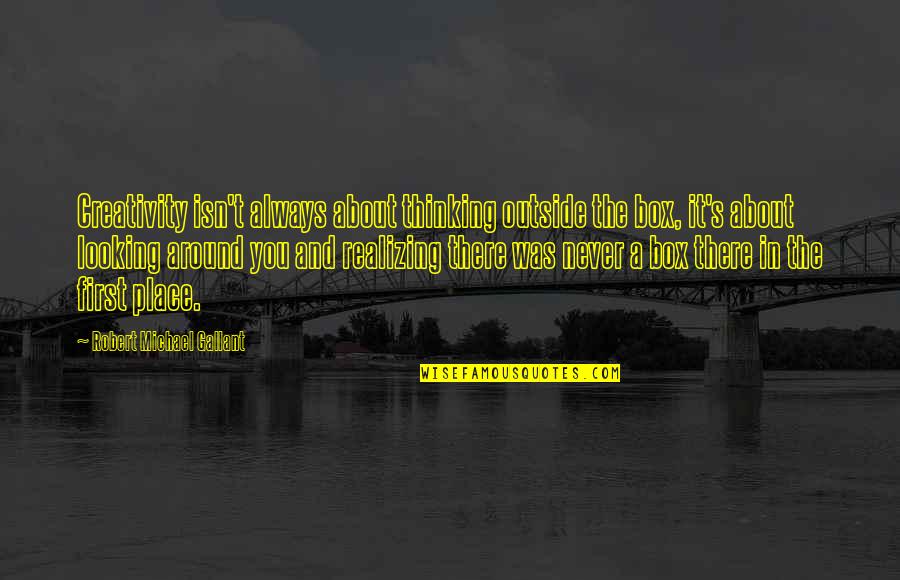 Looking Outside Quotes By Robert Michael Gallant: Creativity isn't always about thinking outside the box, Looking Outside Quotes By Robert Michael Gallant: Creativity isn't always about thinking outside the box,