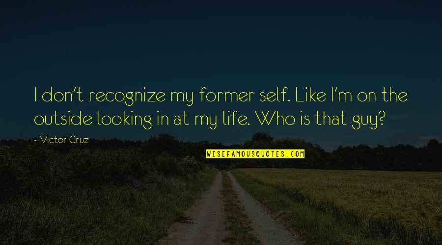 Looking Outside Quotes By Victor Cruz: I don't recognize my former self. Like I'm Looking Outside Quotes By Victor Cruz: I don't recognize my former self. Like I'm