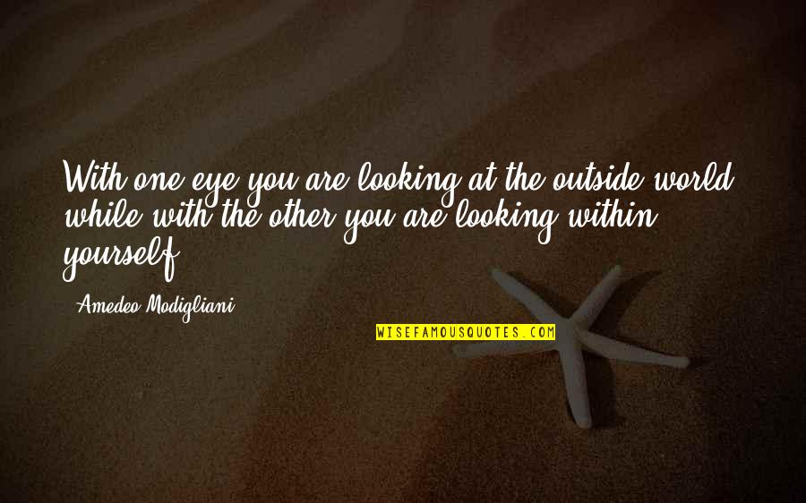 Looking Outside Yourself Quotes By Amedeo Modigliani: With one eye you are looking at the