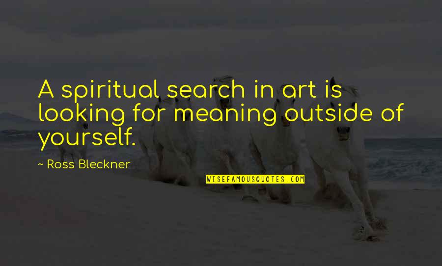Looking Outside Yourself Quotes By Ross Bleckner: A spiritual search in art is looking for
