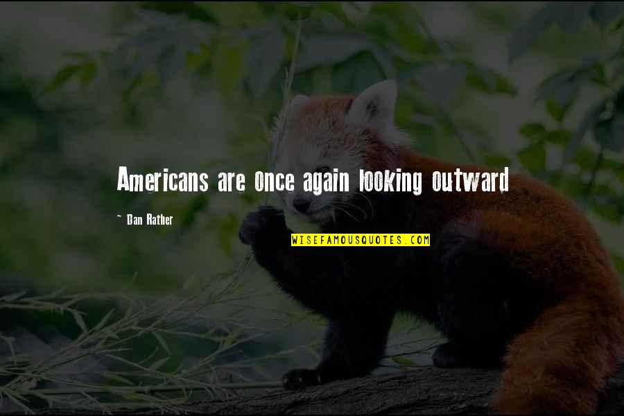 Looking Outward Quotes By Dan Rather: Americans are once again looking outward