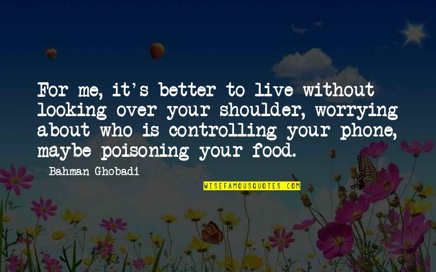 Looking Over My Shoulder Quotes By Bahman Ghobadi: For me, it's better to live without looking