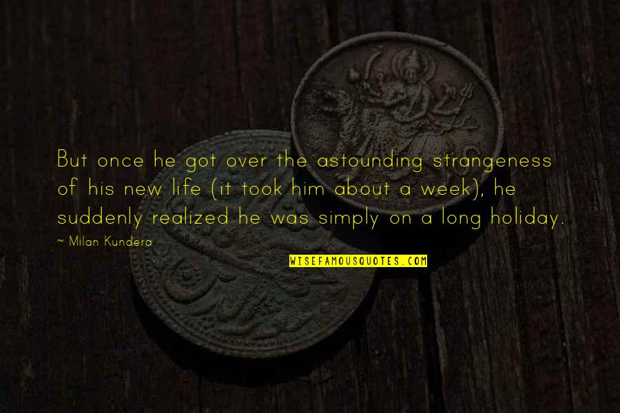 Looking Over My Shoulder Quotes By Milan Kundera: But once he got over the astounding strangeness