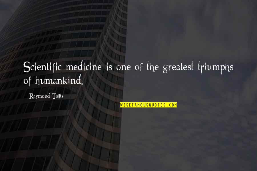 Looking Over My Shoulder Quotes By Raymond Tallis: Scientific medicine is one of the greatest triumphs