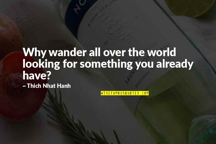 Looking Over Quotes By Thich Nhat Hanh: Why wander all over the world looking for Looking Over Quotes By Thich Nhat Hanh: Why wander all over the world looking for
