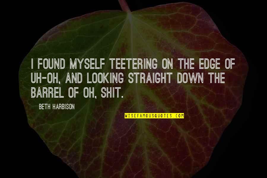Looking Over The Edge Quotes By Beth Harbison: I found myself teetering on the edge of