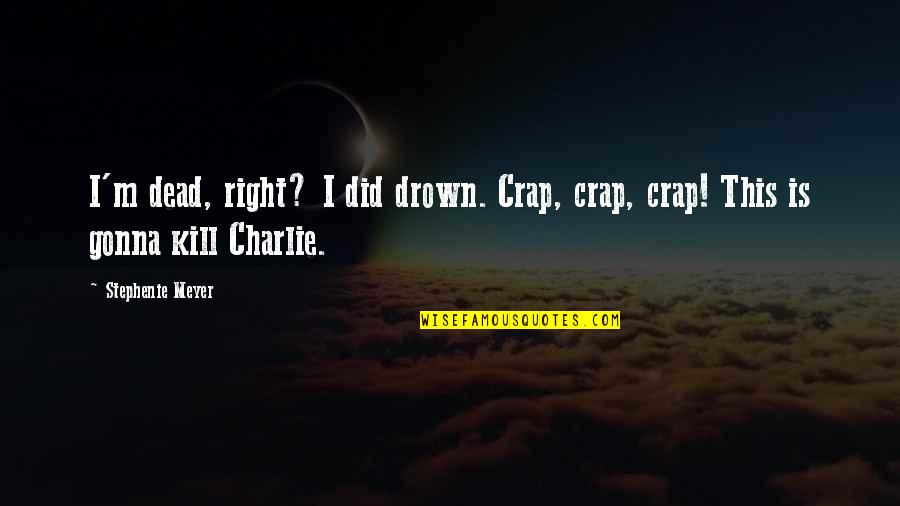Looking Right In Front Of You Quotes By Stephenie Meyer: I'm dead, right? I did drown. Crap, crap,